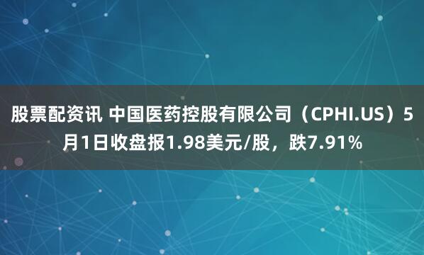 股票配资讯 中国医药控股有限公司（CPHI.US）5月1日收盘报1.98美元/股，跌7.91%
