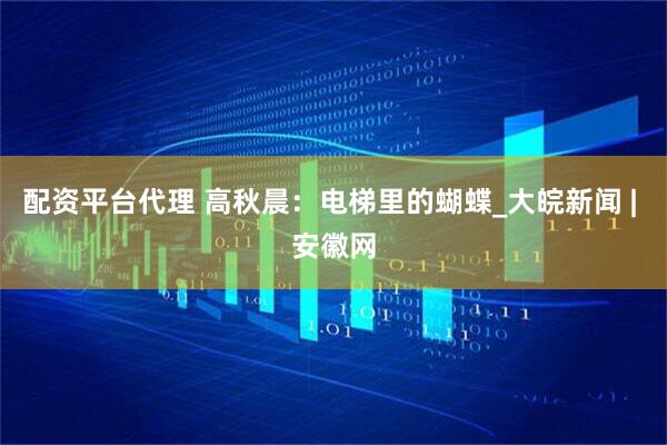 配资平台代理 高秋晨：电梯里的蝴蝶_大皖新闻 | 安徽网