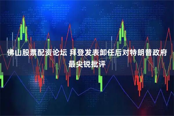 佛山股票配资论坛 拜登发表卸任后对特朗普政府最尖锐批评
