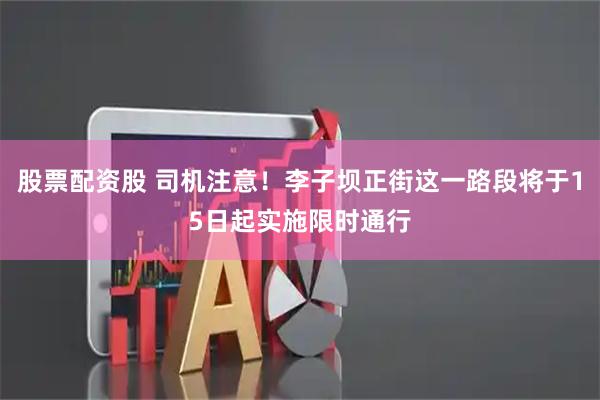股票配资股 司机注意！李子坝正街这一路段将于15日起实施限时通行