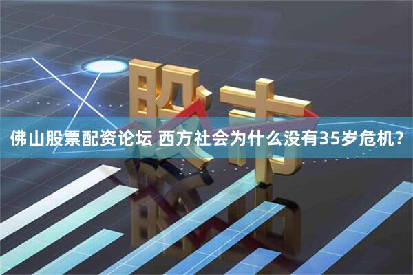 佛山股票配资论坛 西方社会为什么没有35岁危机？