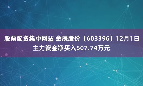 股票配资集中网站 金辰股份(603396)12月1日主力资金净买入507.74万元