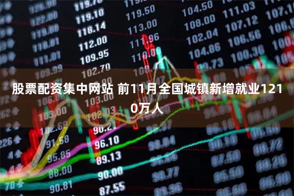 股票配资集中网站 前11月全国城镇新增就业1210万人