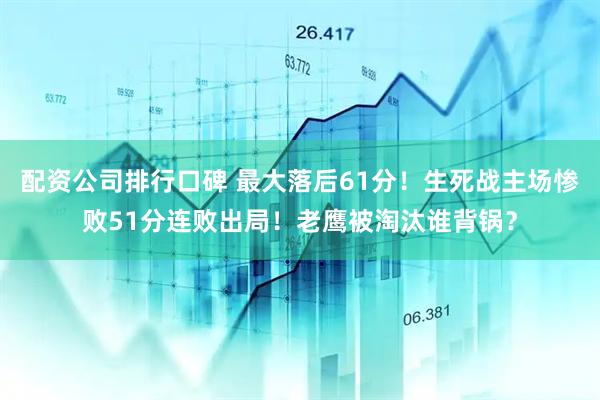 配资公司排行口碑 最大落后61分！生死战主场惨败51分连败出局！老鹰被淘汰谁背锅？