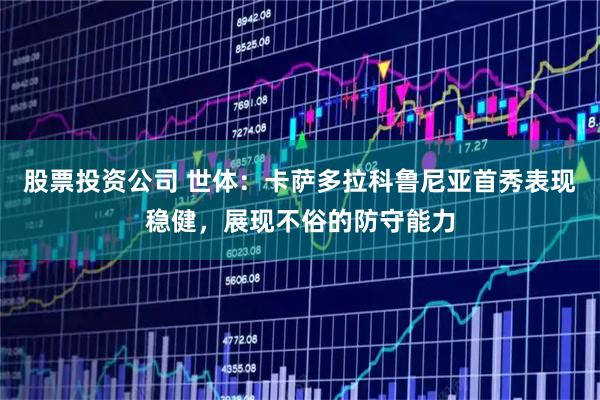 股票投资公司 世体：卡萨多拉科鲁尼亚首秀表现稳健，展现不俗的防守能力