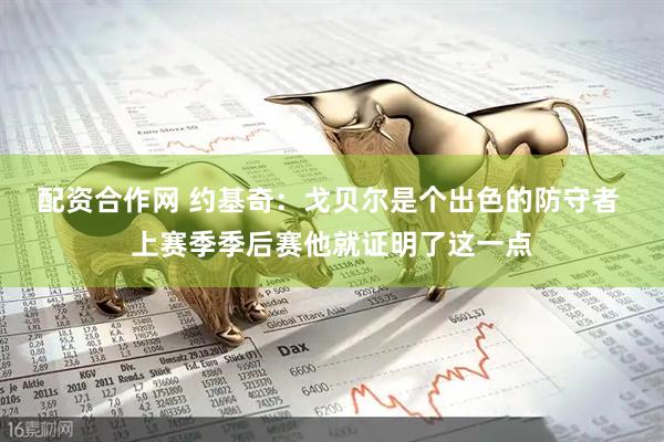 配资合作网 约基奇：戈贝尔是个出色的防守者 上赛季季后赛他就证明了这一点