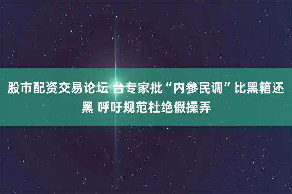股市配资交易论坛 台专家批“内参民调”比黑箱还黑 呼吁规范杜绝假操弄